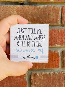 Just Tell Me When And Where & I'll Be There {20 Minutes Late} Magnet