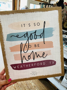 It's So Good To Be Home Weatherford, Texas Burlap Sign